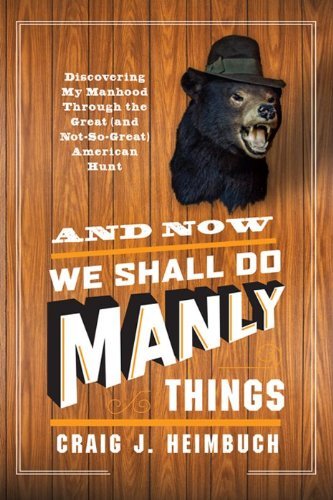 Craig Heimbuch/And Now We Shall Do Manly Things@Discovering My Manhood Through the Great (and Not